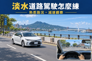淡水區道路駕駛練習指南：日常路線、停車與上路準備