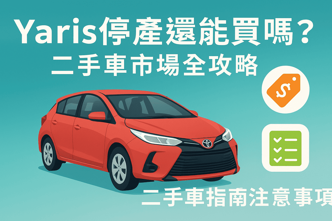 Yaris停產還能買嗎？二手車市場全攻略：購買指南與注意事項